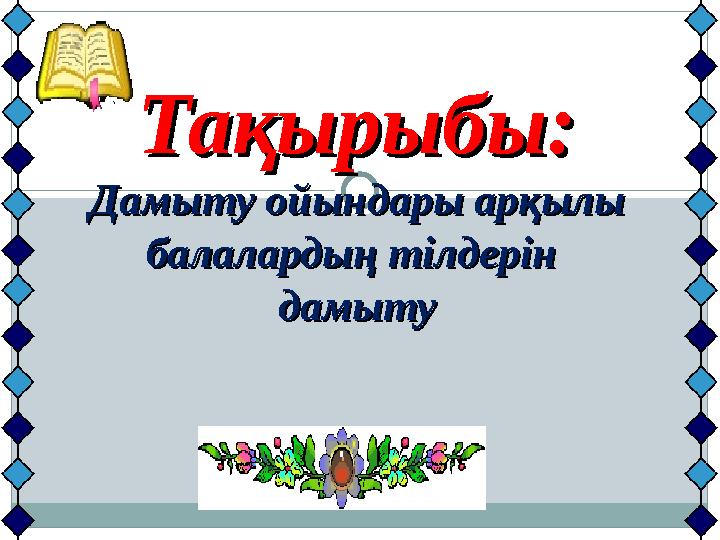 Тақырыбы:Тақырыбы: Дамыту ойындары арқылы Дамыту ойындары арқылы балалардың тілдерін балалардың тілдерін дамытудамыту