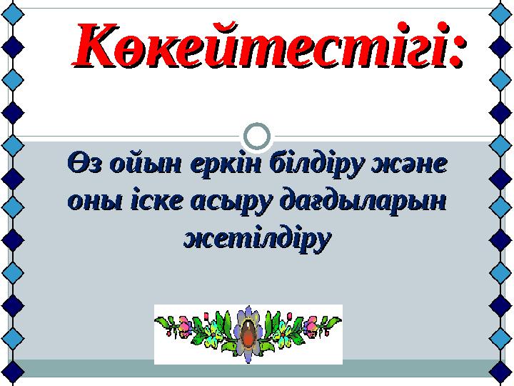 Көкейтестігі:Көкейтестігі: Өз ойын еркін білдіру және Өз ойын еркін білдіру және оны іске асыру дағдыларын оны іске асыру да