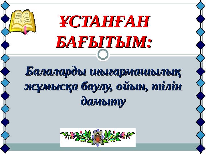 ҰСТАНҒАН ҰСТАНҒАН БАҒЫТЫМ:БАҒЫТЫМ: Балаларды шығармашылық Балаларды шығармашылық жұмысқа баулу, ойын, тілін жұмысқа баулу, ойы