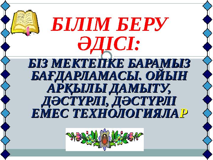 БІЛІМ БЕРУ ӘДІСІ: БІЗ МЕКТЕПКЕ БАРАМЫЗ БІЗ МЕКТЕПКЕ БАРАМЫЗ БАҒДАРЛАМАСЫ. ОЙЫН БАҒДАРЛАМАСЫ. ОЙЫН АРҚЫЛЫ ДАМЫТУ, АРҚЫЛЫ ДАМЫТ