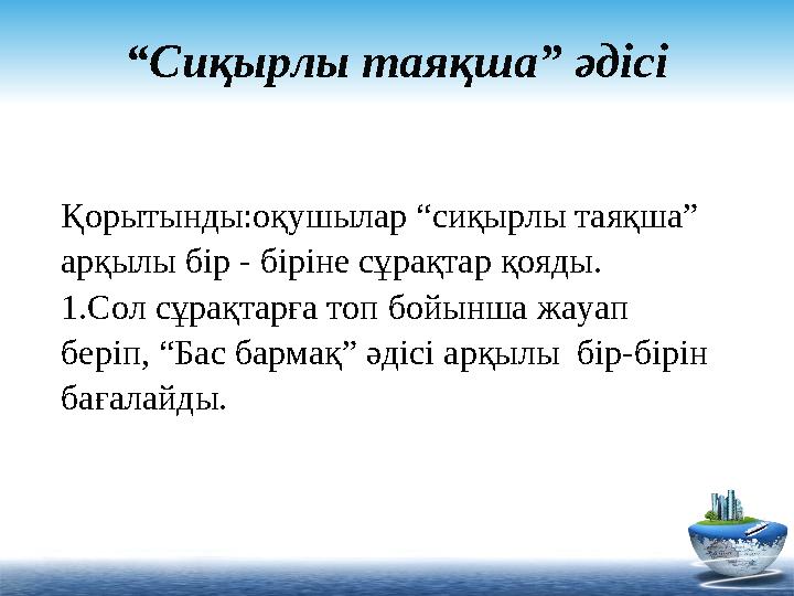 “ Сиқырлы таяқша” әдісі Қорытынды:оқушылар “сиқырлы таяқша” арқылы бір - біріне сұрақтар қояды. 1.Сол сұрақтарға топ бойынша жа