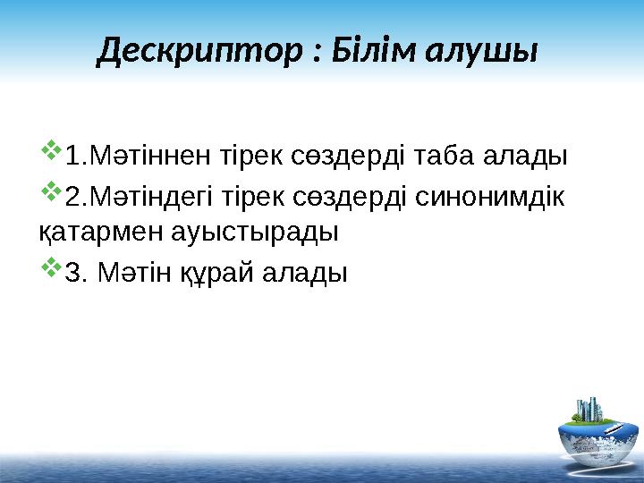 Дескриптор : Білім алушы  1.Мәтіннен тірек сөздерді таба алады  2.Мәтіндегі тірек сөздерді с инонимдік қатармен ауыстырад