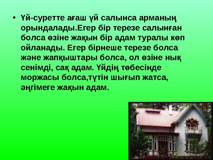 •Үй-суретте ағаш үй салынса арманың орындалады.Егер бір терезе салынған болса өзіне жақын бір адам туралы көп ойланады. Егер