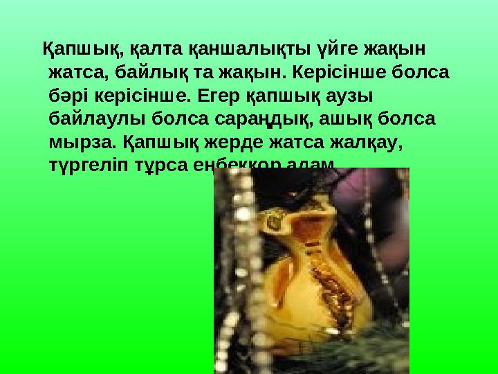 Қапшық, қалта қаншалықты үйге жақын жатса, байлық та жақын. Керісінше болса бәрі керісінше. Егер қапшық аузы байлаулы болса
