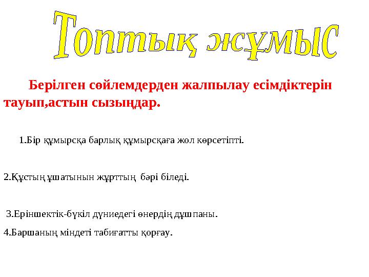 Берілген сөйлемдерден жалпылау есімдіктерін тауып,астын сызыңдар. 1.Бір құмырсқа барлық құмырсқаға жол көрсетіпті.