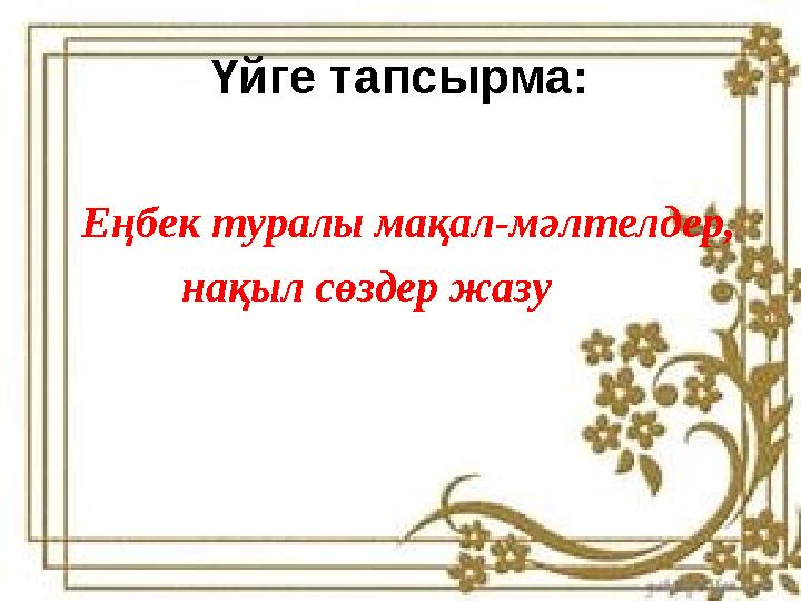 Үйге тапсырма: Еңбек туралы мақал-мәлтелдер, нақыл сөздер жазу