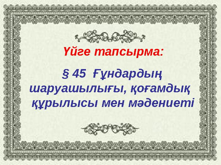Үйге тапсырма: § 45 Ғұндардың шаруашылығы, қоғамдық құрылысы мен мәдениеті