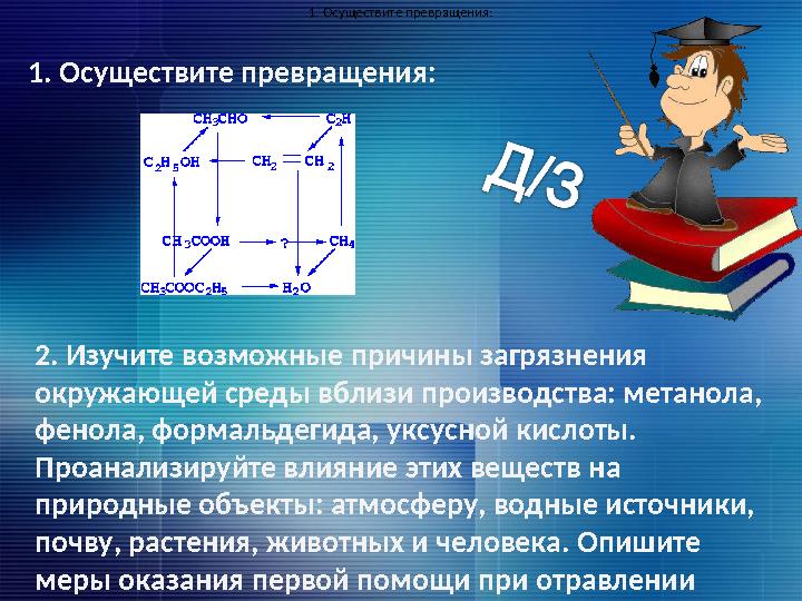 1. Осуществите превращения: 2. Изучите возможные причины загрязнения окружающей среды вблизи производства: метанола, фенола, ф