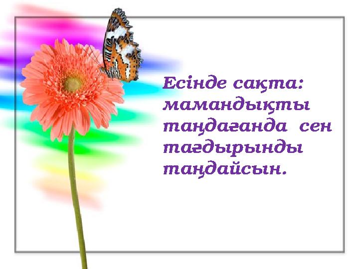 Есінде сақта: Есінде сақта: мамандықты мамандықты таңдағанда сен таңдағанда сен тағдырынды тағдырынды таңдайсын.таңда