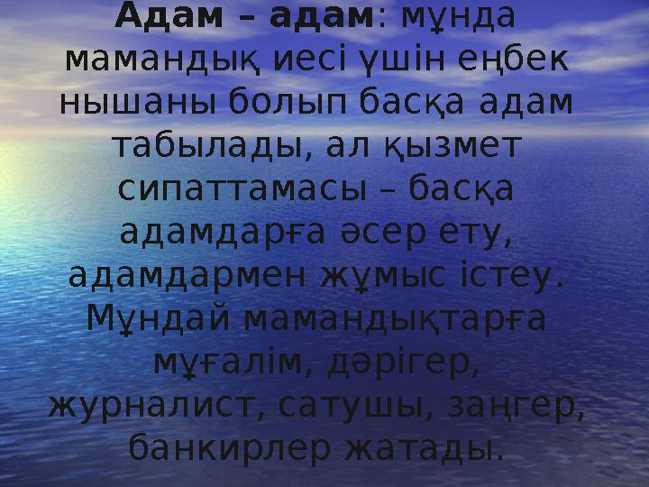 Адам – адам : мұнда мамандық иесі үшін еңбек нышаны болып басқа адам табылады, ал қызмет сипаттамасы – басқа адамдарға әсер