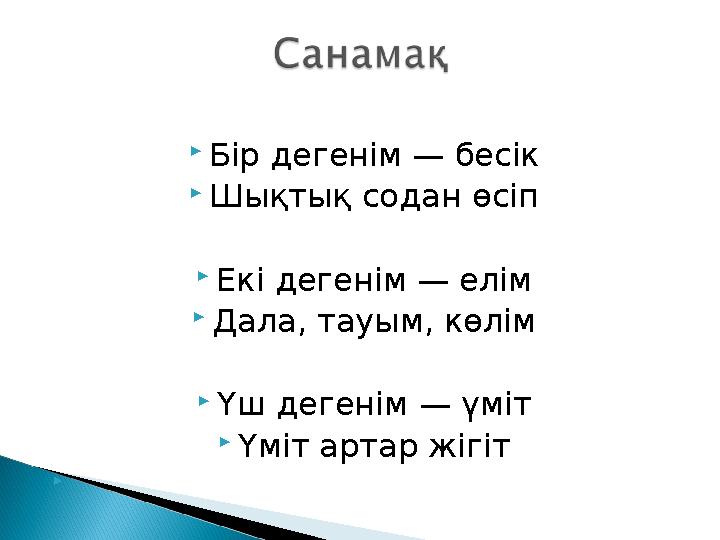 Бір дегенім — бесік Шықтық содан өсіп Екі дегенім — елім Дала, тауым, көлім Үш дегенім — үміт Үміт артар жігіт 