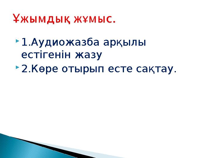 1.Аудиожазба арқылы естігенін жазу 2.Көре отырып есте сақтау.