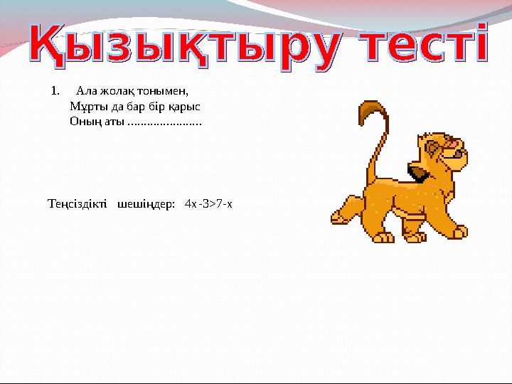 1. Ала жолақ тонымен, Мұрты да бар бір қарыс Оның аты ....................... Теңсіздікті шешіңдер: 4х -3>7-x