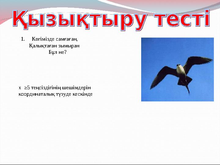 1. Көгімізде самғаған, Қалықтаған зымыран Бұл не? х ≥ 5 теңсіздігінің шешімдерін координаталық тү