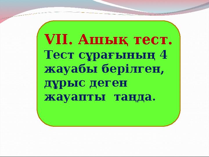 VI І. Ашық тест. Тест сұрағының 4 жауабы берілген, дұрыс деген жауапты таңда.