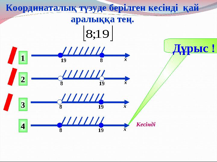   19; 8Дұрыс ! 1 2 43 19 8 х 8 19 х 8 19 х 8 19 х Кесінді Координаталық түзуде берілген кесінді қай аралыққа тең.