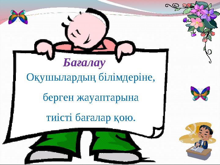 Бағалау Оқушылардың білімдеріне, берген жауаптарына тиісті бағалар қою.