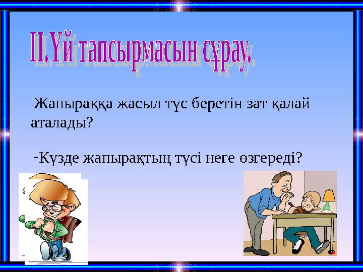 -Жапыраққа жасыл түс беретін зат қалай аталады? -Күзде жапырақтың түсі неге өзгереді?