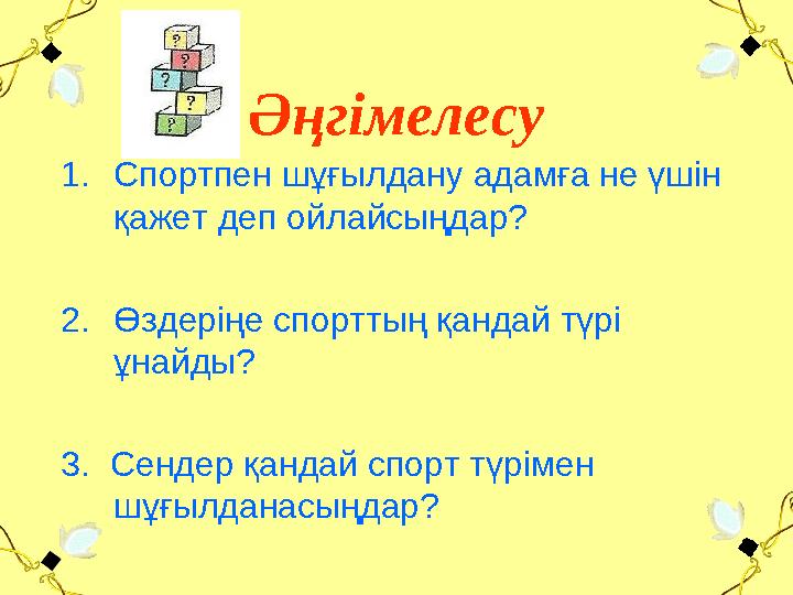 Әңгімелесу 1.Спортпен шұғылдану адамға не үшін қажет деп ойлайсыңдар? 2.Өздеріңе спорттың қандай түрі ұнайды? 3. Сендер қанда