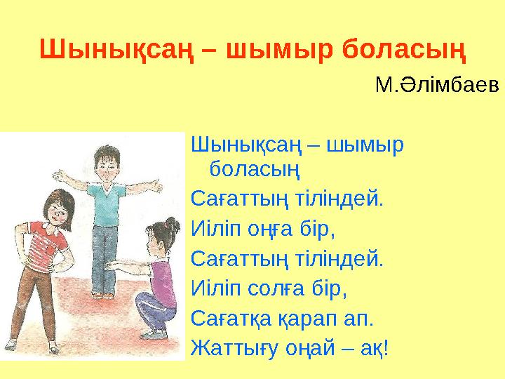 Шынықсаң – шымыр боласың М.Әлімбаев Шынықсаң – шымыр боласың Сағаттың тіліндей. Иіліп оңға бір, Сағаттың тіліндей. Иіліп солға