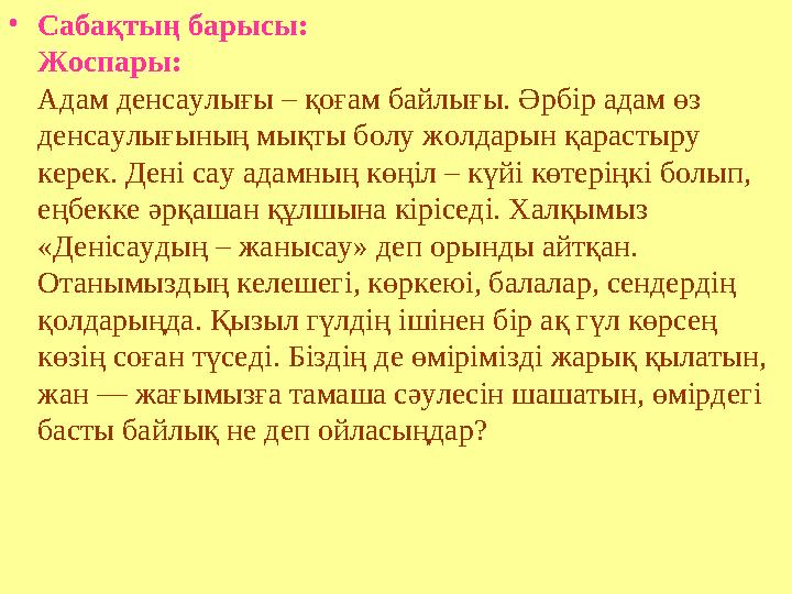 •Сабақтың барысы: Жоспары: Адам денсаулығы – қоғам байлығы. Әрбір адам өз денсаулығының мықты болу жолдарын қарастыру керек. Д