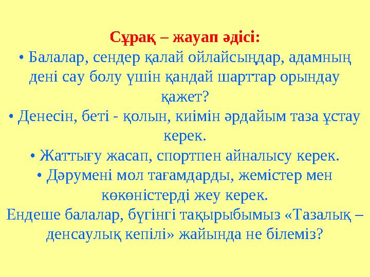 Сұрақ – жауап әдісі: • Балалар, сендер қалай ойлайсыңдар, адамның дені сау болу үшін қандай шарттар орындау қажет? • Денесін,