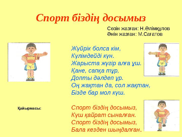 Спорт біздің досымыз Сөзін жазған: Н.Әлімқұлов Әнін жазған: М.Сағатов Жүйрік болса кім, Күлімдейді күн. Жарыста жүгір алға ұ