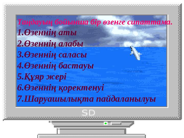 Таңдауың бойынша бір өзенге сипаттама. 1.Өзеннің аты 2.Өзеннің алабы 3.Өзеннің саласы 4.Өзеннің бастауы 5.Құяр жері 6.Өзеннің қо