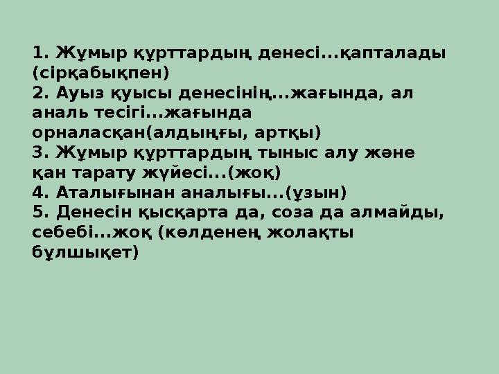 1. Жұмыр құрттардың денесі...қапталады (сірқабықпен) 2. Ауыз қуысы денесінің...жағында, ал аналь тесігі...жағында орналасқан