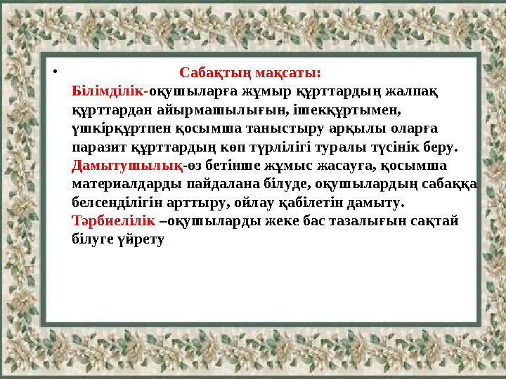• Сабақтың мақсаты: Білімділік-оқушыларға жұмыр құрттардың жалпақ құрттардан айырмашылығын, ішек