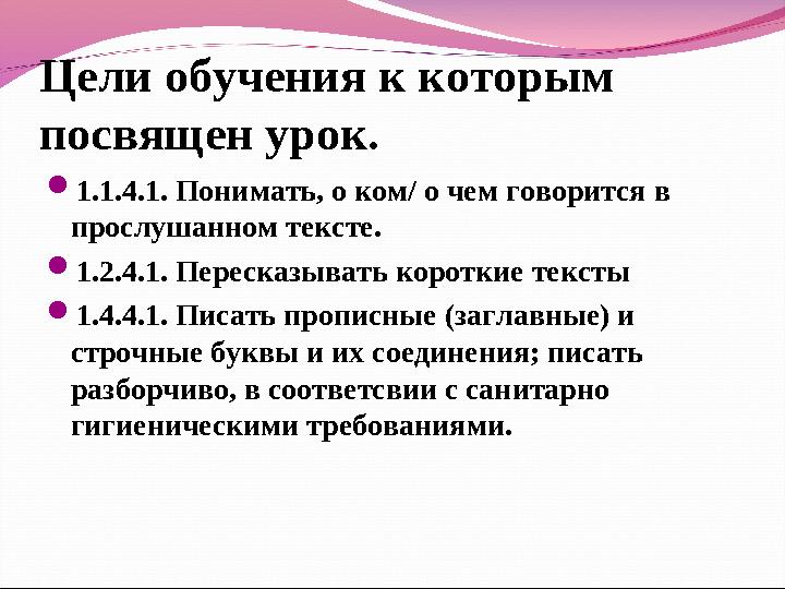 Цели обучения к которым посвящен урок. 1.1.4.1. Понимать, о ком/ о чем говорится в прослушанном тексте. 1.2.4.1. Пересказыва