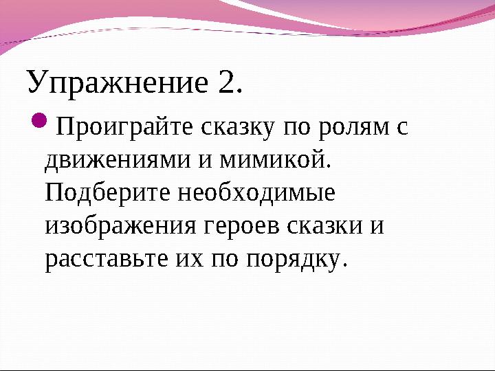 Упражнение 2. Проиграйте сказку по ролям с движениями и мимикой. Подберите необходимые изображения героев сказки и расстав