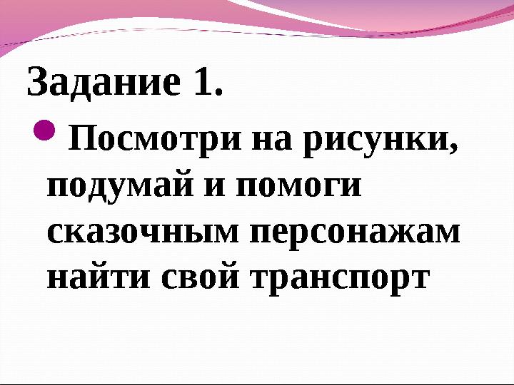 Задание 1. Посмотри на рисунки, подумай и помоги сказочным персонажам найти свой транспорт