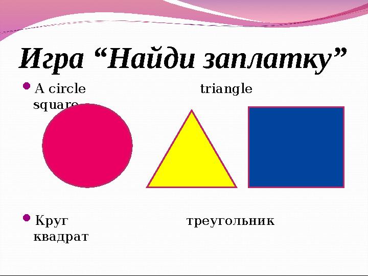 Игра “Найди заплатку” A circle triangle square Круг треу