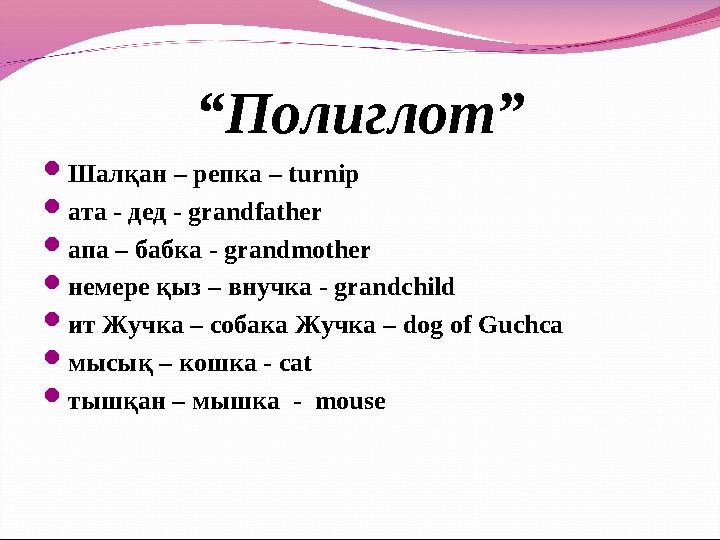 “Полиглот” Шалқан – репка – turnip ата - дед - grandfather апа – бабка - grandmother немере қыз – внучка - grandchild ит Жу