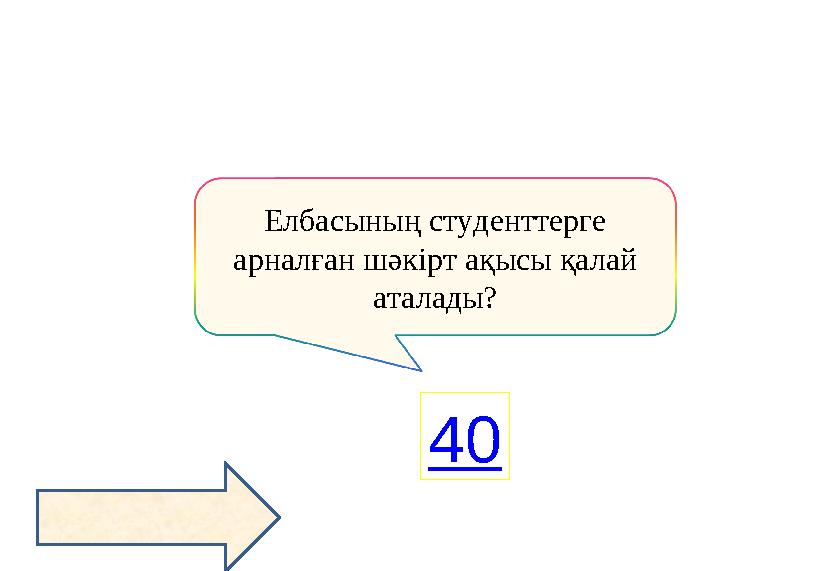 Елбасының студенттерге арналған шәкірт ақысы қалай аталады? 40
