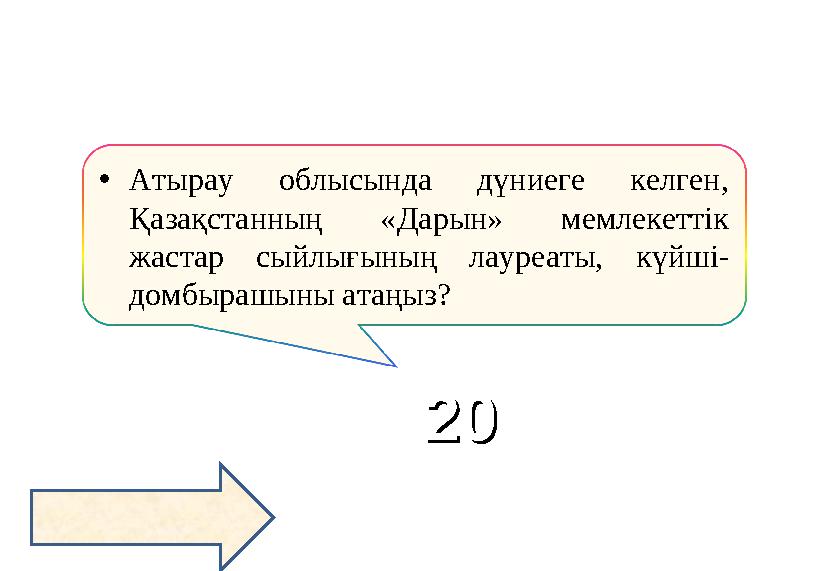 •Атырау облысында дүниеге келген, Қазақстанның «Дарын» мемлекеттік жастар сыйлығының лауреаты, күйші- домбырашыны атаңыз? 220