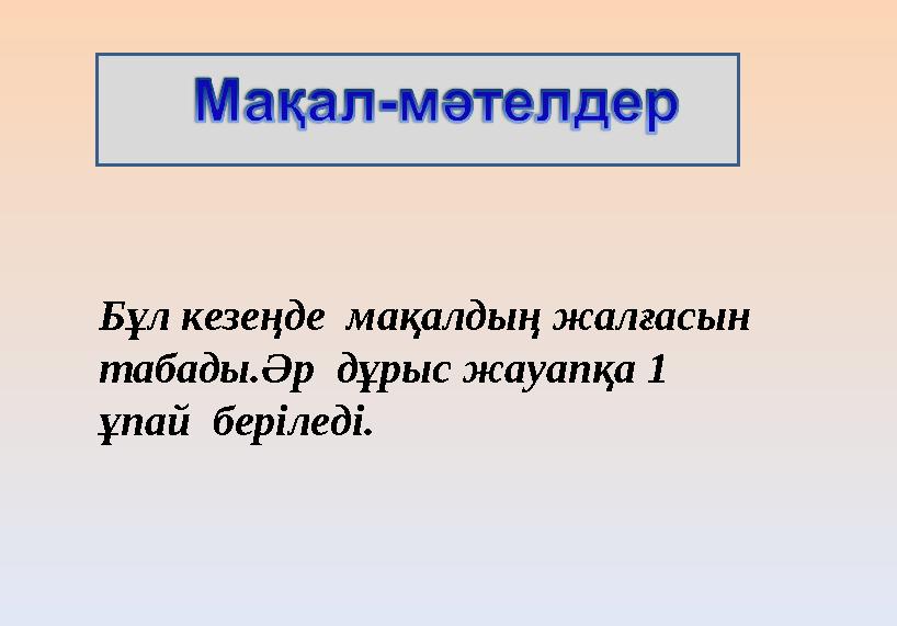 Бұл кезеңде мақалдың жалғасын табады.Әр дұрыс жауапқа 1 ұпай беріледі.