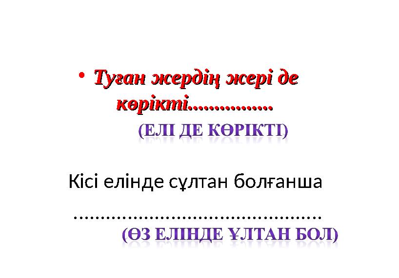 •Туған жердің жері де Туған жердің жері де көрікті................көрікті................ Кісі елінде сұлтан болғанша ........