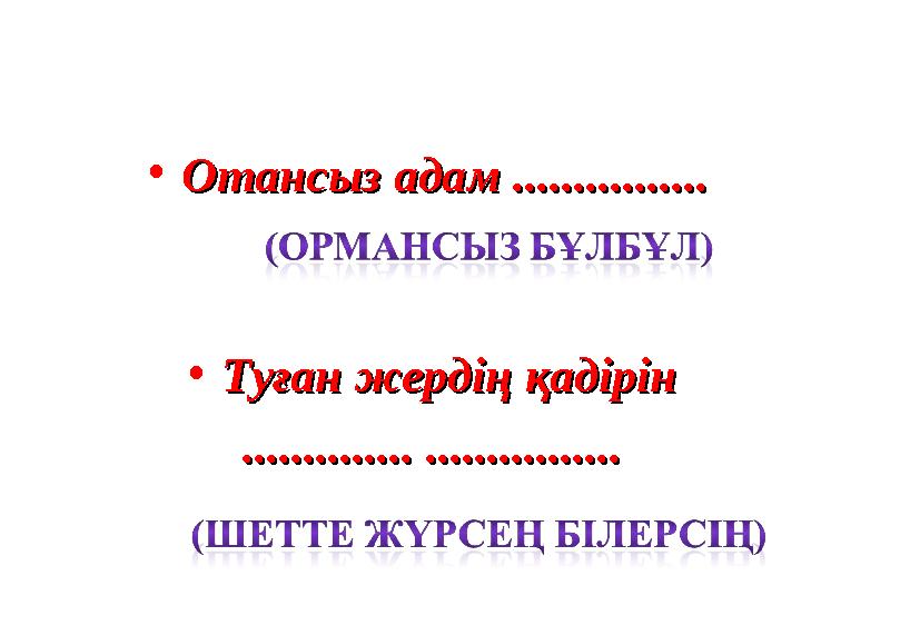 •Отансыз адам ................Отансыз адам ................ •Туған жердің қадірінТуған жердің қадірін .............. ...........