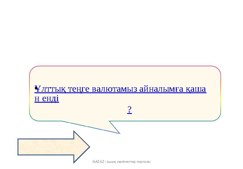 IKAZ.KZ - ашық мәліметтер порталы •Ұлттық теңге валютамыз айналымға қаша н енді ?