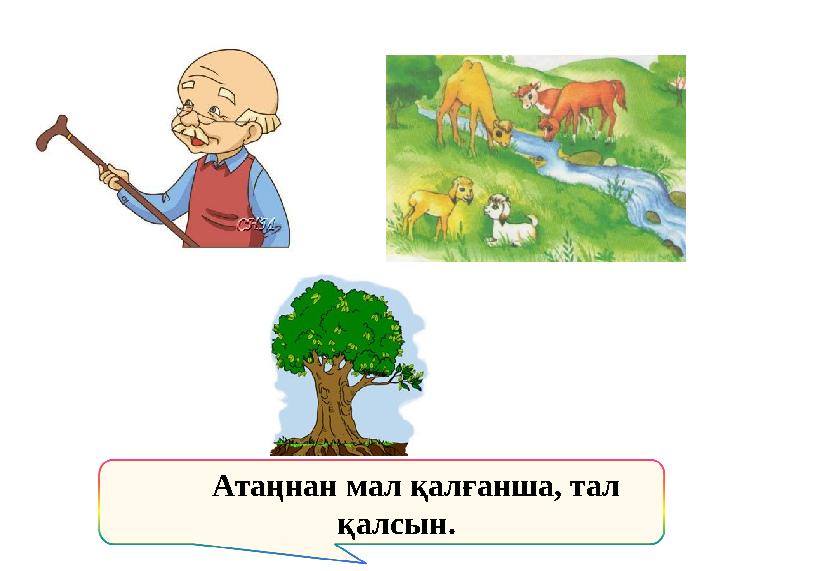 Атаңнан мал қалғанша, тал қалсын.