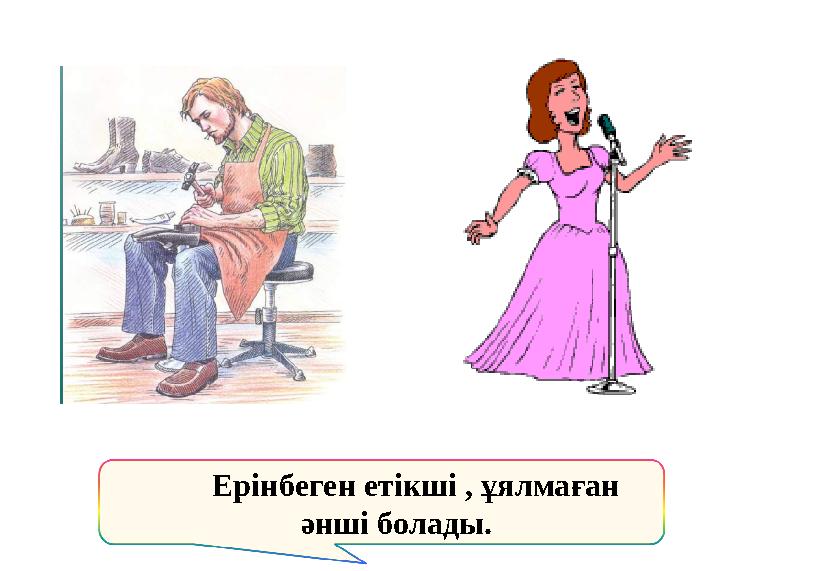 Ерінбеген етікші , ұялмаған әнші болады.