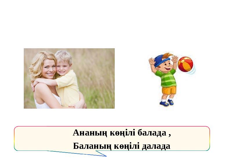 Ананың көңілі балада , Баланың көңілі далада