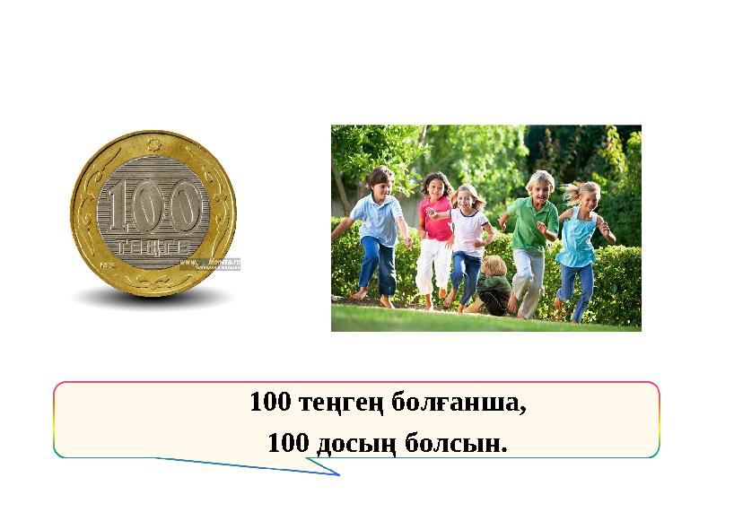 100 теңгең болғанша, 100 досың болсын.