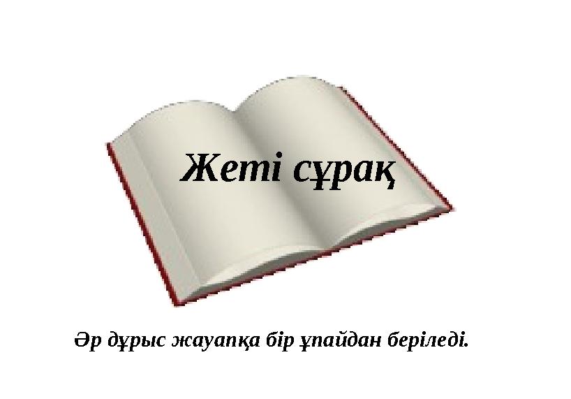 Жеті сұрақ Әр дұрыс жауапқа бір ұпайдан беріледі.