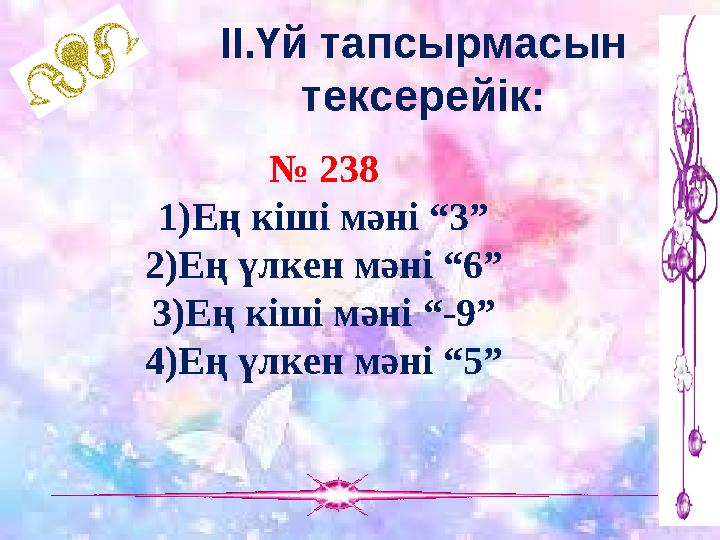 ІІ.Үй тапсырмасын тексерейік: № 238 1)Ең кіші мәні “3” 2)Ең үлкен мәні “6” 3)Ең кіші мәні “-9