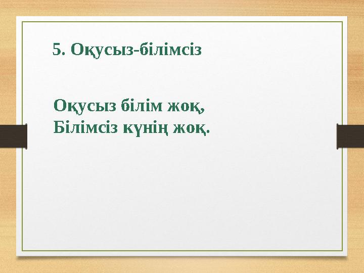 5. Оқусыз-білімсіз Оқусыз білім жоқ, Білімсіз күнің жоқ.