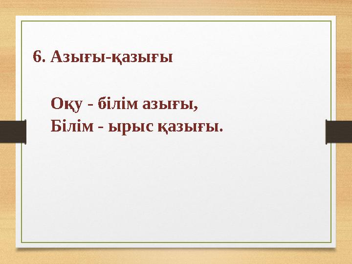 6. Азығы-қазығы Оқу - білім азығы, Білім - ырыс қазығы.
