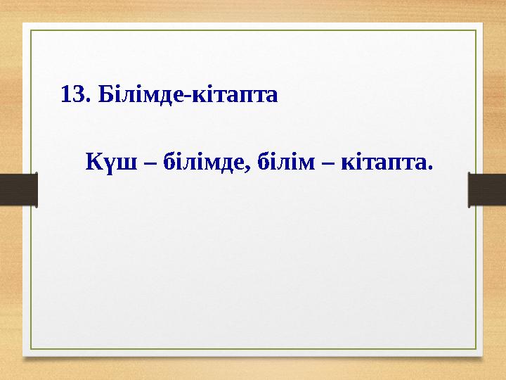 13. Білімде-кітапта Күш – білімде, білім – кітапта.